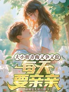 大小姐青梅又争又抢每天要亲亲