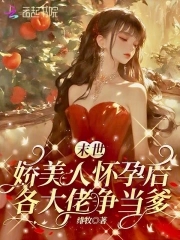 末世娇美人怀孕后各大佬争当爹