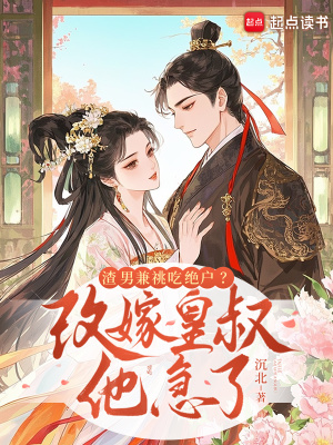 渣男兼祧吃绝户改嫁皇叔他急了