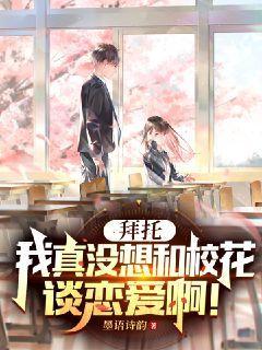 拜托我真没想和校花谈恋爱啊